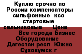 Куплю срочно по России компенсаторы сильфонные, ксо, стартовые, сальниковые,  › Цена ­ 80 000 - Все города Бизнес » Оборудование   . Дагестан респ.,Южно-Сухокумск г.